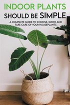 Indoor Plants Should Be Simple: A Complete Guide To Choose, Grow And Take Care Of Your Houseplants