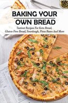 Baking Your Own Bread: Tastiest Recipes For Keto Bread, Gluten-Free Bread, Sourdough, Pizza Bases And More