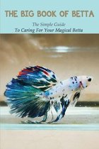 The Big Book Of Betta: The Simple Guide To Caring For Your Magical Betta