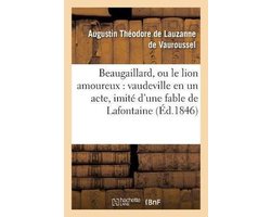 Litterature- Beaugaillard, Ou Le Lion Amoureux: Vaudeville En Un Acte, Imité d'Une Fable de LaFontaine