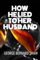 HOW HE LIED TO HER HUSBAND - George Bernard Shaw