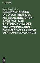 Bedenken Gegen Die Aechtheit Der Mittelalterlichen Sage Von Der Entthronung Des Merowingischen Koenigshauses Durch Den Papst Zacharias