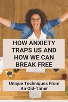 How Anxiety Traps Us And How We Can Break Free: Unique Techniques From An Old-Timer