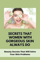 Secrets That Women With Gorgeous Skin Always Do: Beauty Secrets That Will Solve Your Skin Problems