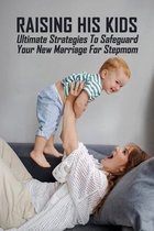 Raising His Kids: Ultimate Strategies To Safeguard Your New Marriage For Stepmom
