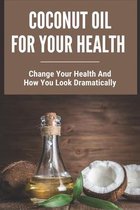 Coconut Oil For Your Health: Change Your Health And How You Look Dramatically