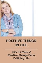 Positive Things In Life: How To Make A Positive Change For A Fulfilling Life
