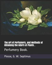 The Art of Perfumery, and Methods of Obtaining the Odors of Plants .