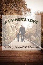 A Father's Love: Start Life'S Greatest Adventure