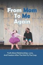 From Mom To Me Again: Truth About Relationships, Love, And Freedom After The Kids Fly The Coop