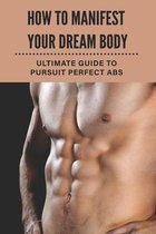 How To Manifest Your Dream Body: Ultimate Guide To Pursuit Perfect Abs