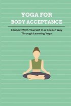 Yoga For Body Acceptance: Connect With Yourself In A Deeper Way Through Learning Yoga