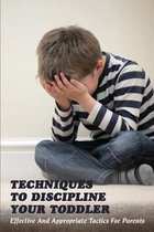 Techniques To Discipline Your Toddler: Effective And Appropriate Tactics For Parents