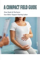 A Compact Field Guide: How Dads & Partners Can Offer Support During Labor