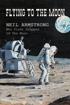 Flying To The Moon: Neil Armstrong Who First Stepped On The Moon