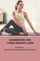 Handbook For Yoga Weight Loss: Transform Your Entire Mind And Body Than Ever