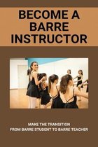 Become A Barre Instructor: Make The Transition From Barre Student To Barre Teacher