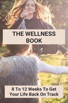 The Wellness Book: 8 To 12 Weeks To Get Your Life Back On Track