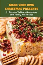 Make Your Own Christmas Presents: 51 Recipes To Share Sweetness With Family And Friends