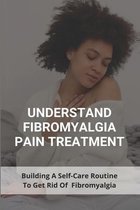 Understand Fibromyalgia Pain Treatment: Building A Self-Care Routine To Get Rid Of Fibromyalgia