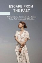 Escape From The Past: An Inspirational Memoir About A Woman Trying To Overcome All Difficulties