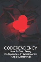 Codependency: How To Stop Being Codependent In Relationships And Soul Retrieval