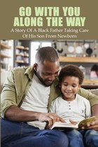 Go With You Along The Way: A Story Of A Black Father Taking Care Of His Son From Newborn