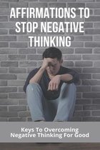 Affirmations To Stop Negative Thinking: Keys To Overcoming Negative Thinking For Good