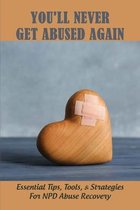You'll Never Get Abused Again: Essential Tips, Tools, & Strategies For NPD Abuse Recovery