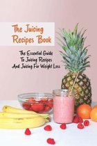 The Juicing Recipes Book: The Essential Guide To Juicing Recipes And Juicing For Weight Loss
