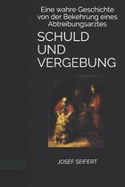 Schuld Und Vergebung: Eine wahre Geschichte von der Bekehrung eines Abtreibungsarztes