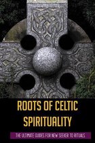 Roots of Celtic spirituality: The Ultimate Guides For New Seeker To Rituals
