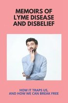 Memoirs Of Lyme Disease And Disbelief: How It Traps Us, And How We Can Break Free