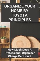 Organize Your Home By Toyota Principles: How Much Does A Professional Organizer Charge Per Hour?