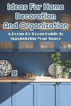 Ideas For Home Decoration And Organization: A Room-By-Room Guide To Maximizing Your Space