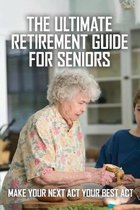 The Ultimate Retirement Guide For Seniors: Make Your Next Act Your Best Act