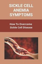 Sickle Cell Anemia Symptoms: How To Overcome Sickle Cell Disease