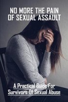 No More The Pain Of Sexual Assault: A Practical Guide For Survivors Of Sexual Abuse