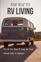 The Way To RV Living: The Full-Time Cheap RV Living And Travel Lifestyle Guide For Beginners