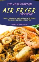 The Pescatarian Air Fryer Cookbook: Truly Healthy and Mouth-watering Fish and Seafood Recipes