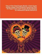 Day of The Dead Sugar Skulls: Giant Super Jumbo Mega Coloring Book Featuring Over 30 Pages Color Calm Sugar Skulls Designs for Relaxation (Book Edition