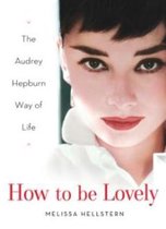 How to Be Lovely : The Audrey Hepburn Way of Life