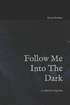 Follow Me Into The Dark: A collection of poems