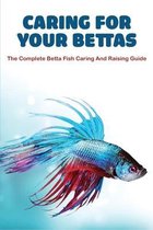 Caring For Your Bettas: The Complete Betta Fish Caring And Raising Guide