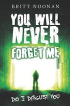 You Will Never Forget Me: Do I Disgust You