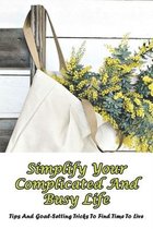 Simplify Your Complicated And Busy Life: Tips and Goal-Setting Tricks To Find Time To Live