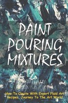 Paint Pouring Mixtures: How To Create With Expert Fluid Art Recipes, Journey To The Art World