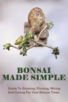 Bonsai Made Simple: Guide To Growing, Pruning, Wiring And Caring For Your Bonsai Trees