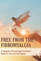 Free From The Fibromyalgia: A Complete Fibromyalgia Treatment Guide For You And Your Doctor