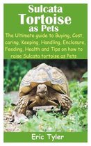 Sulcata Tortoise as Pets: The Ultimate guide to Buying, Cost, caring, Keeping, Handling, Enclosure, Feeding, Health and Tips on how to raise Sul